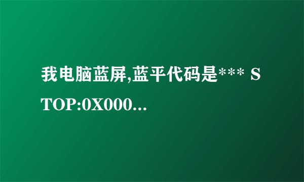 我电脑蓝屏,蓝平代码是*** STOP:0X00000050 谁能帮偶解决下?