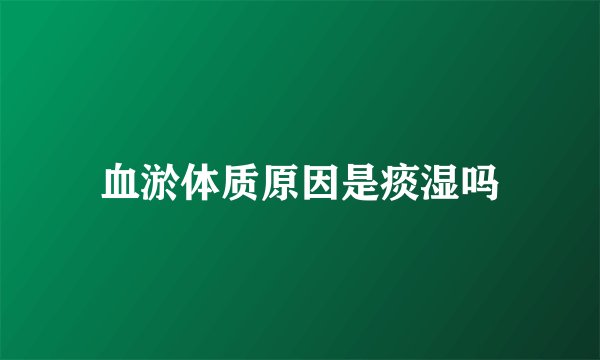 血淤体质原因是痰湿吗