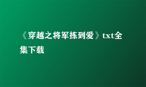 《穿越之将军拣到爱》txt全集下载