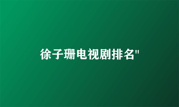 徐子珊电视剧排名