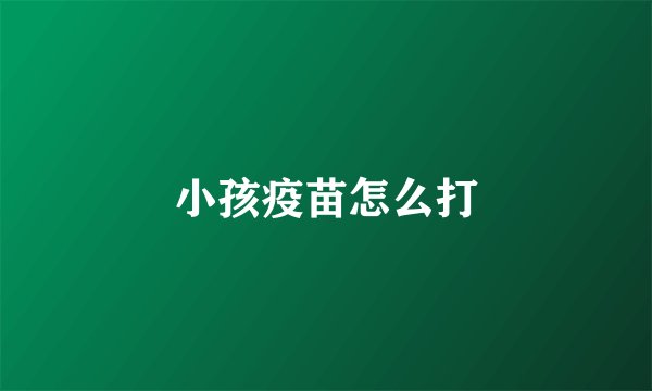 小孩疫苗怎么打