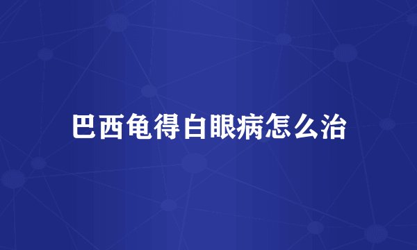 巴西龟得白眼病怎么治