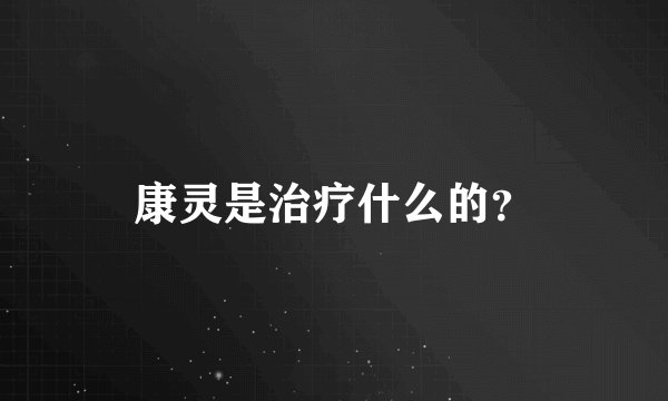 康灵是治疗什么的？