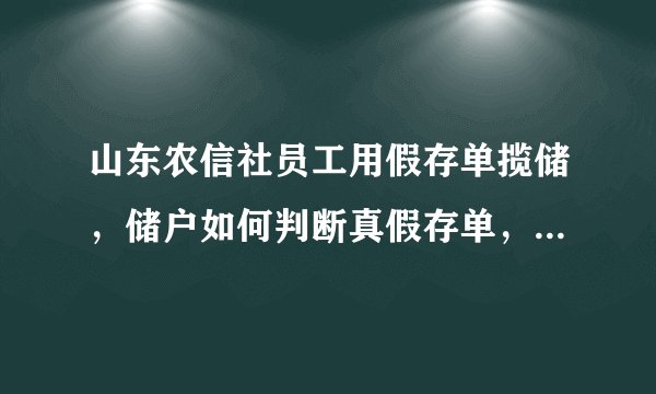 山东农信社员工用假存单揽储，储户如何判断真假存单，遭遇此类情况如何挽回损失？