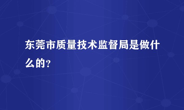 东莞市质量技术监督局是做什么的?