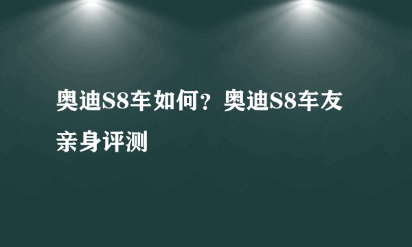 奥迪S8车如何？奥迪S8车友亲身评测