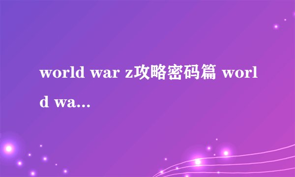 world war z攻略密码篇 world war z门密码大全