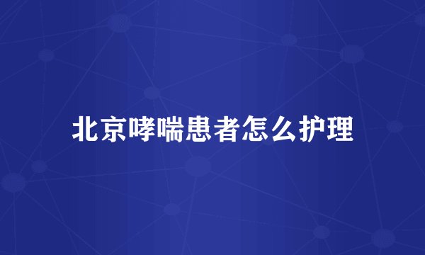 北京哮喘患者怎么护理