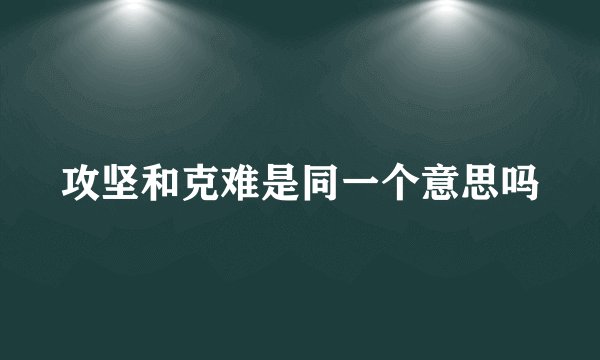 攻坚和克难是同一个意思吗