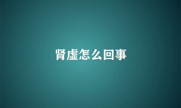 肾虚怎么回事