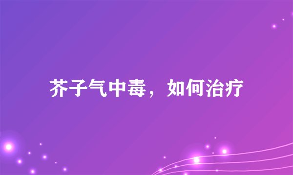 芥子气中毒，如何治疗