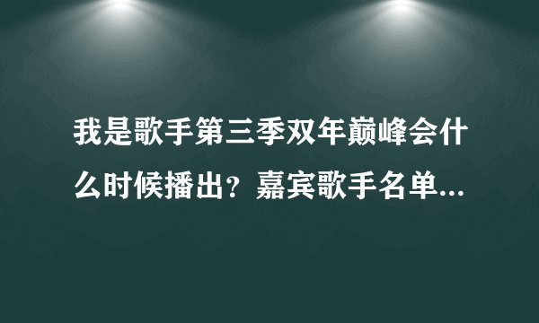 我是歌手第三季双年巅峰会什么时候播出？嘉宾歌手名单新鲜出炉