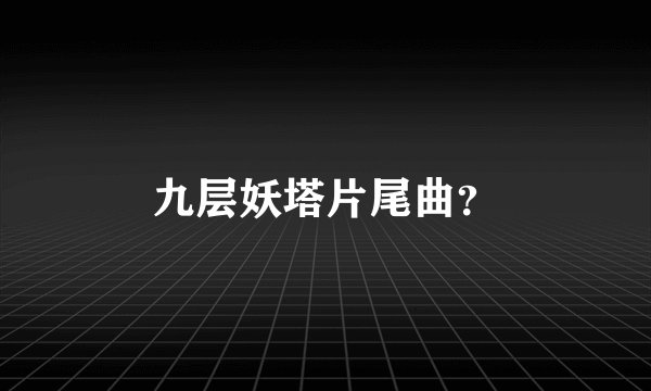 九层妖塔片尾曲？