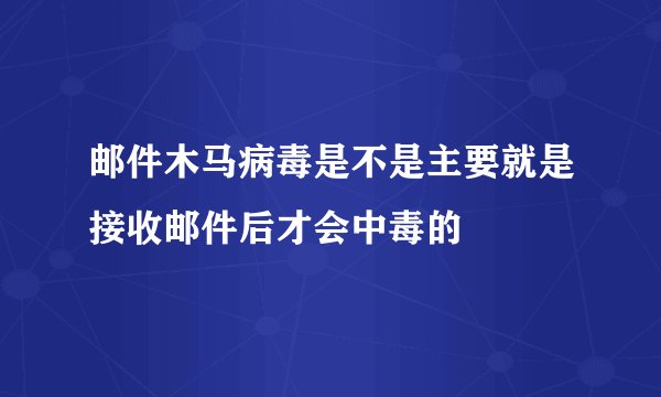 邮件木马病毒是不是主要就是接收邮件后才会中毒的
