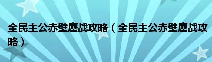 全民主公赤壁鏖战攻略（全民主公赤壁鏖战攻略）