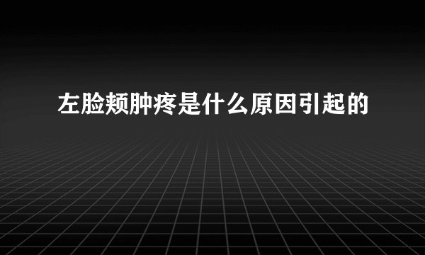 左脸颊肿疼是什么原因引起的