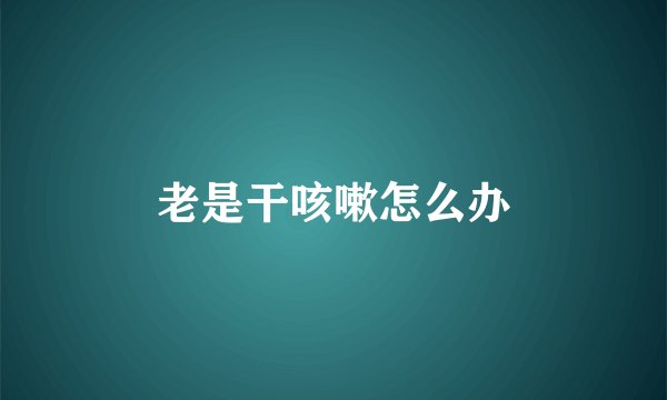 老是干咳嗽怎么办