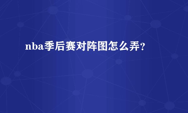 nba季后赛对阵图怎么弄？