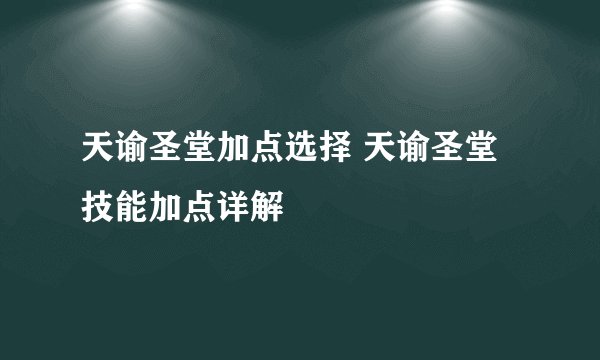 天谕圣堂加点选择 天谕圣堂技能加点详解
