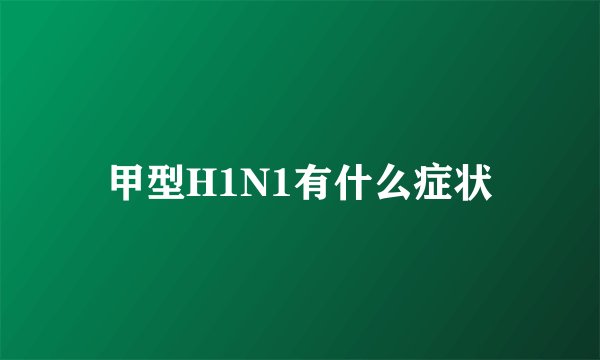 甲型H1N1有什么症状