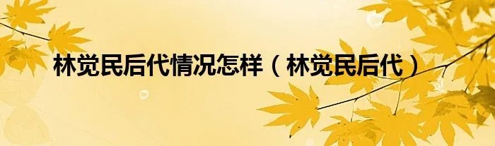 林觉民后代情况怎样（林觉民后代）