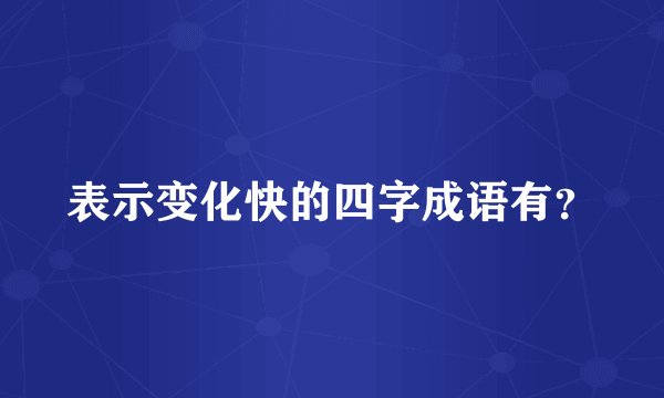 表示变化快的四字成语有？