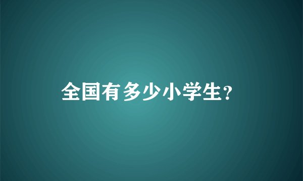 全国有多少小学生？