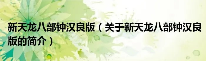 新天龙八部钟汉良版（关于新天龙八部钟汉良版的简介）