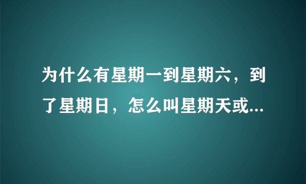 为什么有星期一到星期六，到了星期日，怎么叫星期天或星期日。不叫星期七？