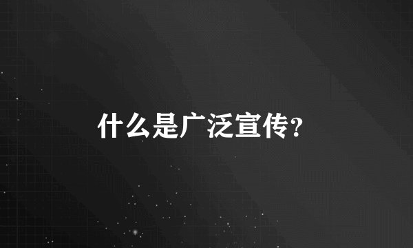 什么是广泛宣传？