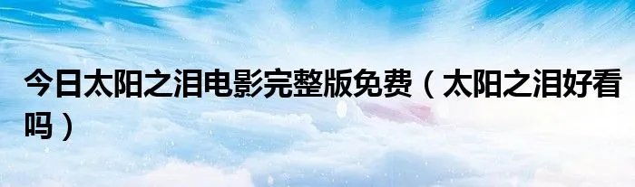 今日太阳之泪电影完整版免费（太阳之泪好看吗）