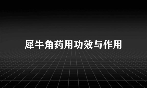 犀牛角药用功效与作用