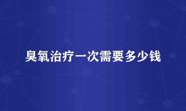 臭氧治疗一次需要多少钱