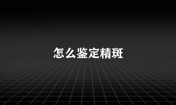 怎么鉴定精斑