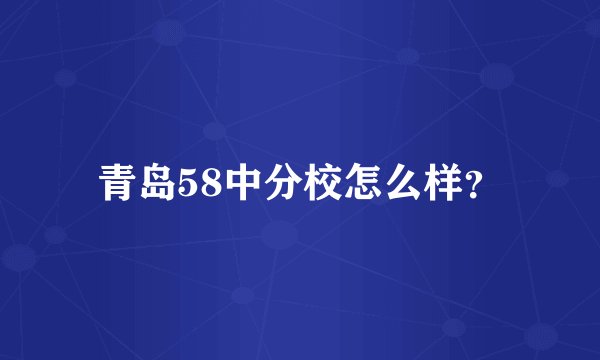 青岛58中分校怎么样？