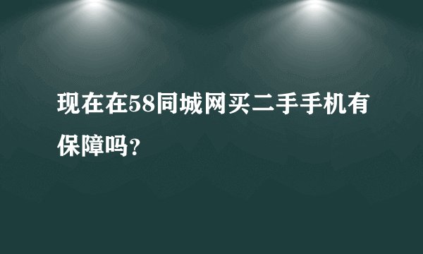 现在在58同城网买二手手机有保障吗？