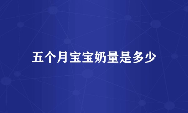 五个月宝宝奶量是多少