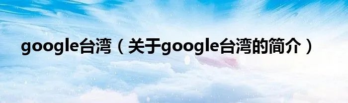 google台湾（关于google台湾的简介）