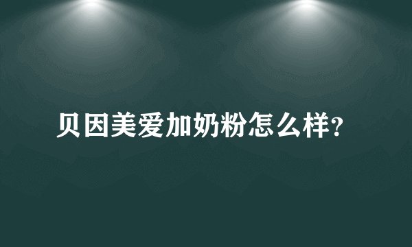 贝因美爱加奶粉怎么样？