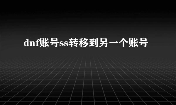 dnf账号ss转移到另一个账号