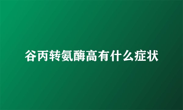 谷丙转氨酶高有什么症状