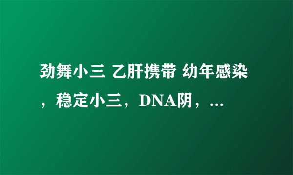 劲舞小三 乙肝携带 幼年感染，稳定小三，DNA阴，发病概率高吗？