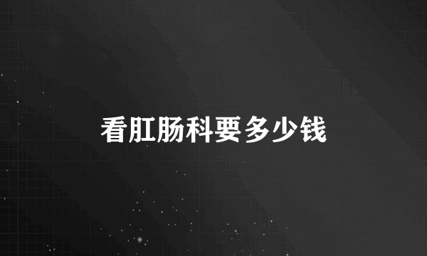 看肛肠科要多少钱