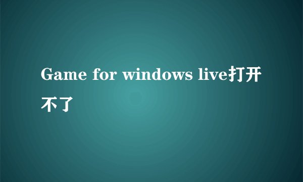 Game for windows live打开不了