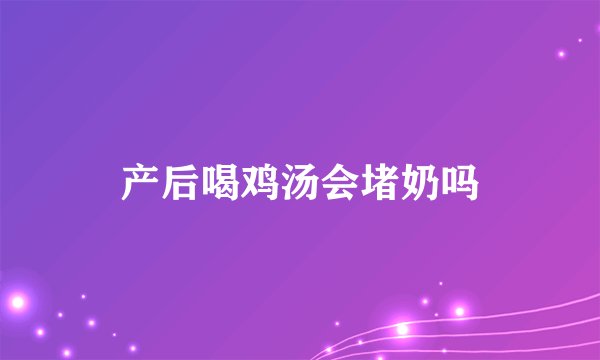 产后喝鸡汤会堵奶吗