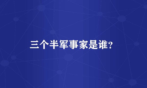 三个半军事家是谁？
