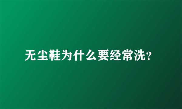 无尘鞋为什么要经常洗？