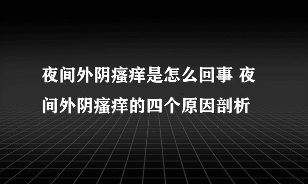 夜间外阴瘙痒是怎么回事 夜间外阴瘙痒的四个原因剖析