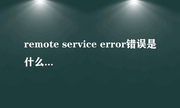 remote service error错误是什么原因呢？
