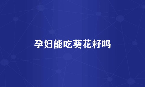 孕妇能吃葵花籽吗